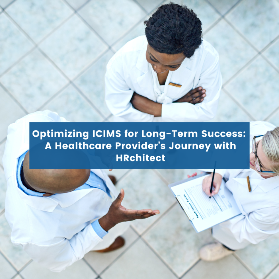 Optimizing ICIMS for Long-Term Success: A Healthcare Provider’s Journey with HRchitect