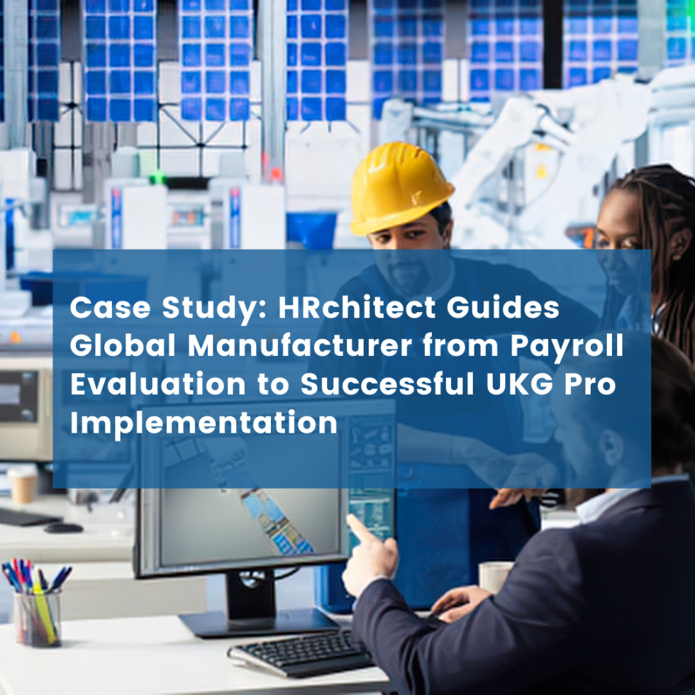 HRchitect Guides Global Manufacturer from Payroll Evaluation to Successful UKG Pro Implementation