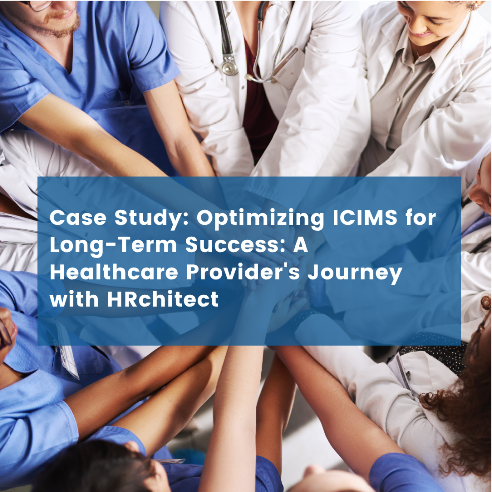 Optimizing ICIMS for Long-Term Success: A Healthcare Provider’s Journey with HRchitect