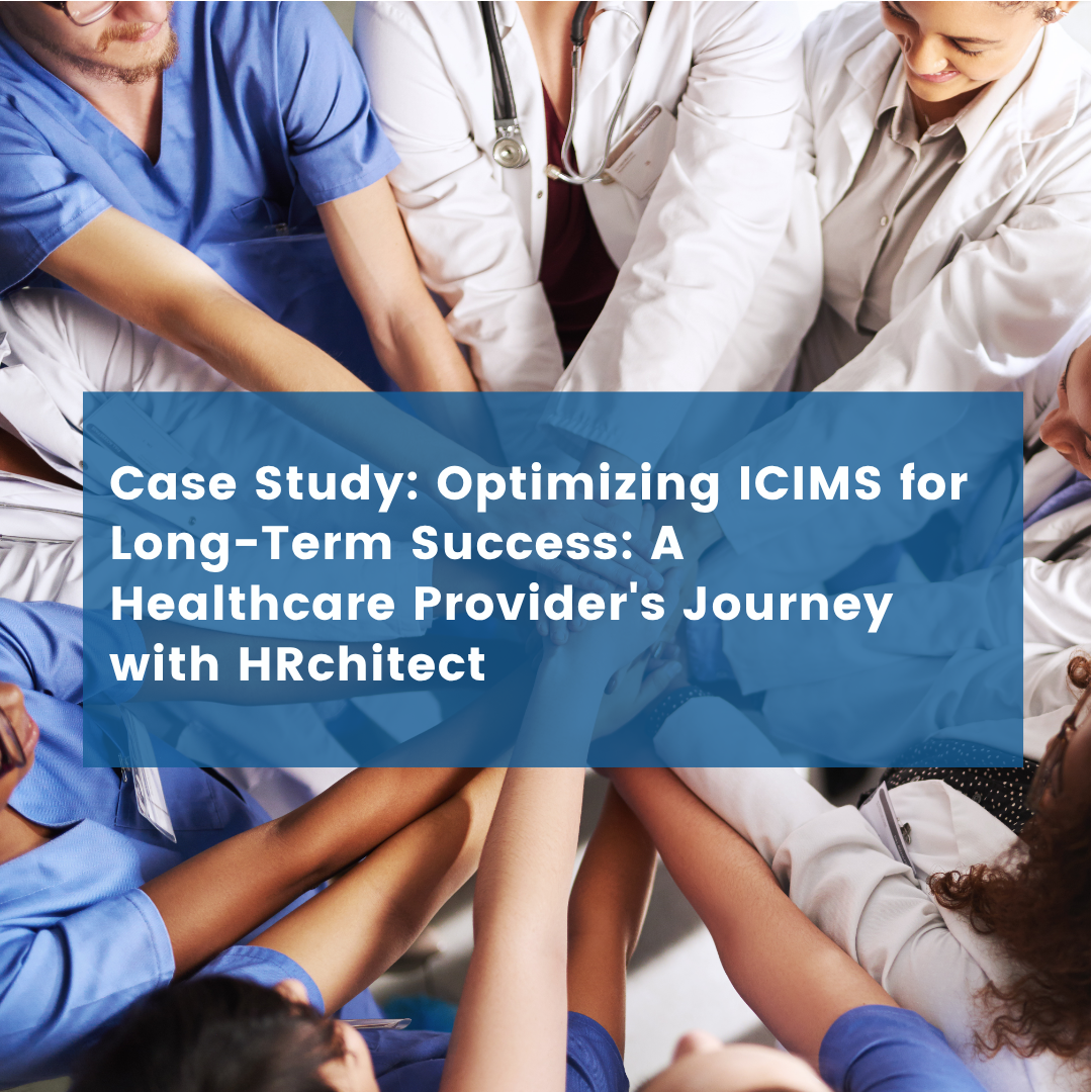 Optimizing ICIMS for Long-Term Success: A Healthcare Provider’s Journey with HRchitect